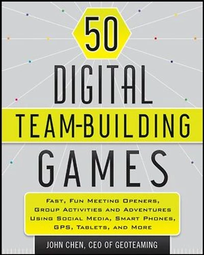 50 Digital Team-Building Games: Fast, Fun Meeting Openers, Group Activities and Adventures using Social Media, Smart Phones, GPS, Tablets, More