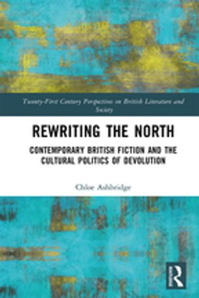 Rewriting the North: Contemporary British Fiction and Cultural Politics of Devolution