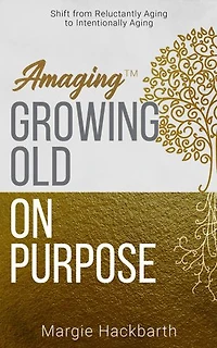 Amaging(TM) Growing Old On Purpose: Shift from Reluctantly Aging to Intentionally