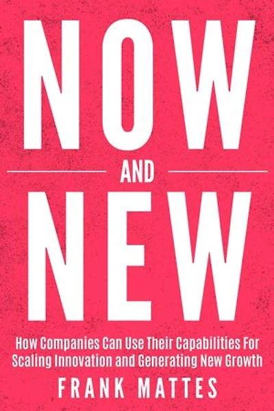 NOW and NEW: How Companies Can Use Their Capabilities For Scaling Innovation and Generating New Growth