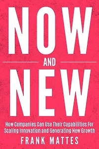 NOW and NEW: How Companies Can Use Their Capabilities For Scaling Innovation and Generating New Growth