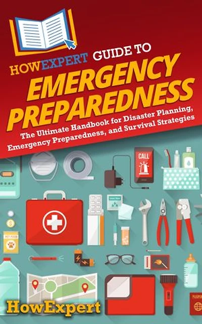 HowExpert Guide to Emergency Preparedness: The Ultimate Handbook for Disaster Planning, Preparedness