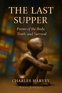 The Last Supper:Poems of Truth, Survival, and the Body Uncensored: Poetic Journeys, #3