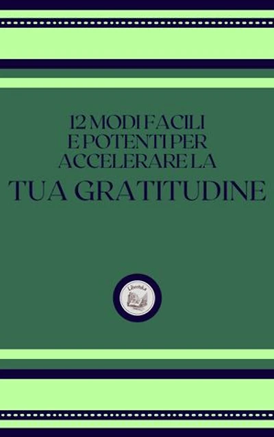 12 MODI FACILI E POTENTI PER ACCELERARE LA TUA GRATITUDINE