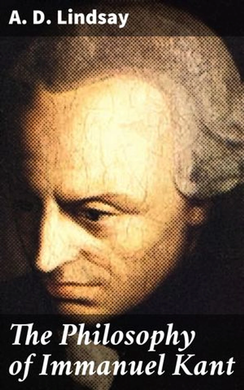 The Philosophy of Immanuel Kant: Enriched edition. An In-Depth Exploration of Kant's Key Concepts and Theories