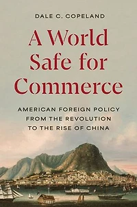 A World Safe for Commerce: American Foreign Policy from the Revolution to Rise of China