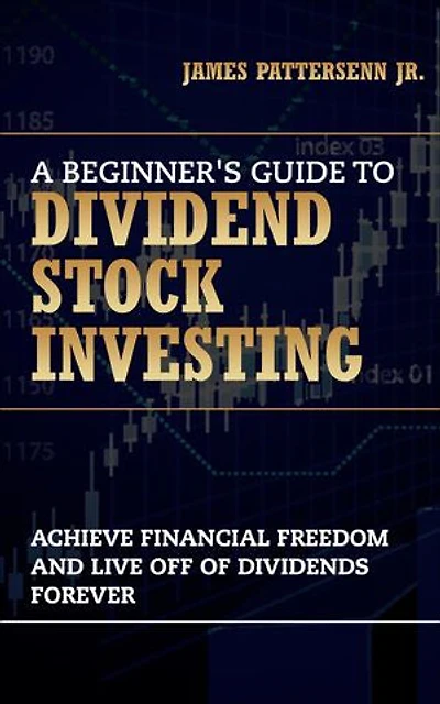 A Beginner's Guide to Dividend Stock Investing: Achieve Financial Freedom and Live Off of Dividends Forever