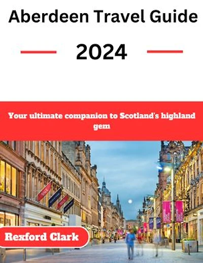 Aberdeen Travel Guide 2024: Your ultimate companion to Scotland's highland gem