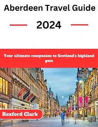 Aberdeen Travel Guide 2024: Your ultimate companion to Scotland's highland gem
