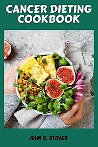 THE CANCER DIETING COOKBOOK: Comforting Recipes for Treatment and Recovery from Cancer