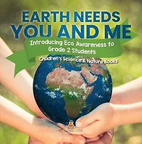 Earth Needs You and Me: Introducing Eco Awareness to Grade 2 Students Children's Science & Nature Books