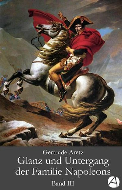 Glanz und Untergang der Familie Napoleons. Band 3: Eine illustrierte Biographie in drei Bänden