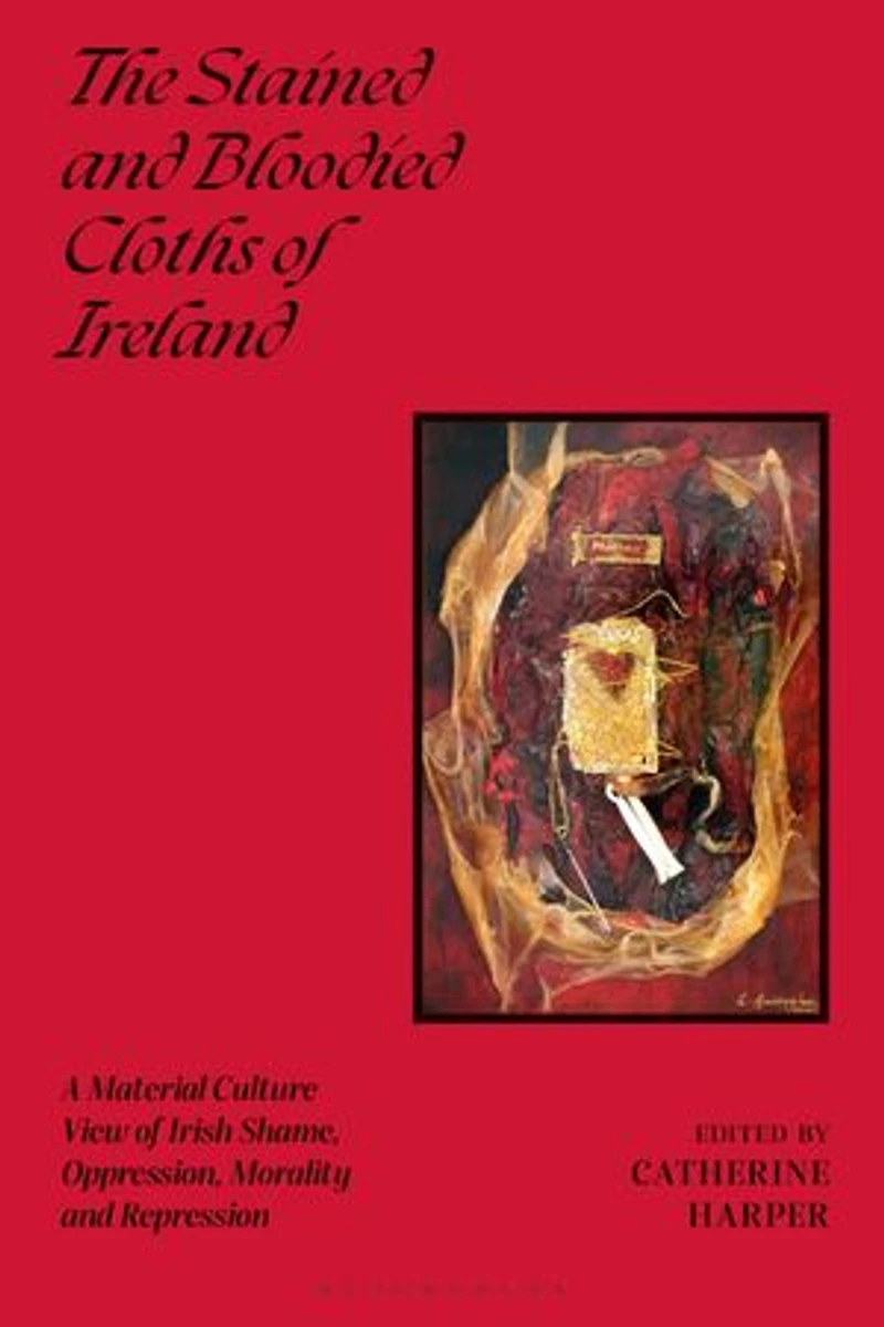 The Stained and Bloodied Cloths of Ireland: A Material Culture View Irish Shame, Oppression, Morality Repression