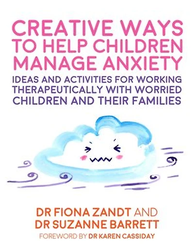 Creative Ways to Help Children Manage Anxiety: Ideas and Activities for Working Therapeutically with Worried Their Families