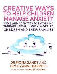 Creative Ways to Help Children Manage Anxiety: Ideas and Activities for Working Therapeutically with Worried Their Families