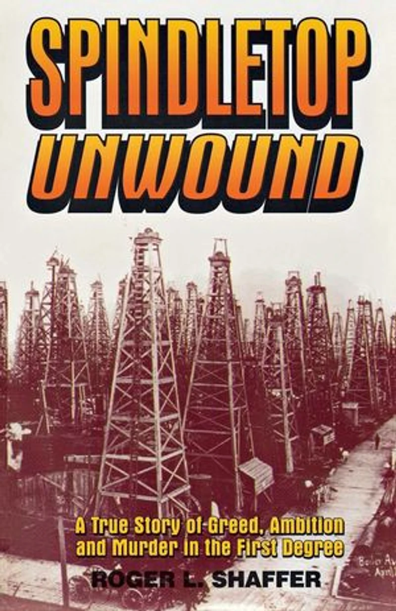 Spindletop Unwound: A True Story Of Greed, Ambition And Murder The First Degree