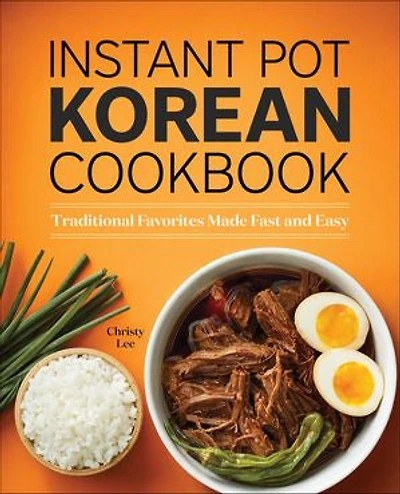 Instant Pot Korean Cookbook: Traditional Favorites Made Fast And Easy