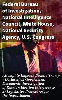 Attempt to Impeach Donald Trump - Declassified Government Documents, Investigation of Russian Election Interference & Legislative Procedures for the Impeachment
