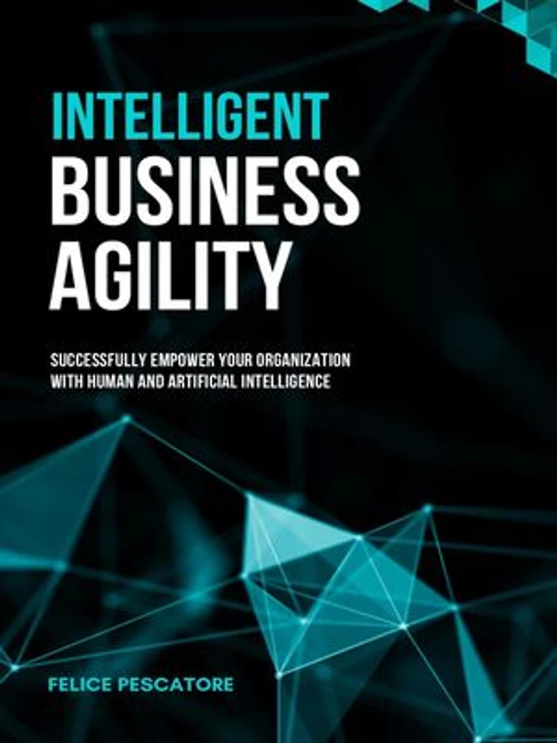 Intelligent Business Agility: Successfully Empower your Organization with Human and Artificial Intelligence