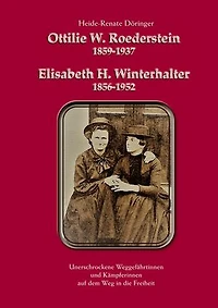 Ottilie W. Roederstein & Elisabeth H. Winterhalter: Unerschrockene Weggefährtinnen und Kämpferinnen auf dem Weg in die Freiheit