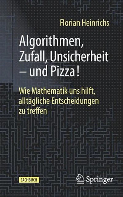 Algorithmen, Zufall, Unsicherheit - Und Pizza!: Wie Mathematik Uns Hilft, Alltägliche Entscheidungen Zu Treffen
