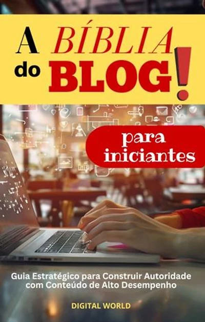 A Bíblia do Blog para Iniciantes: Guia Estratégico para Construir Autoridade com Conteúdo de Alto Desempenho