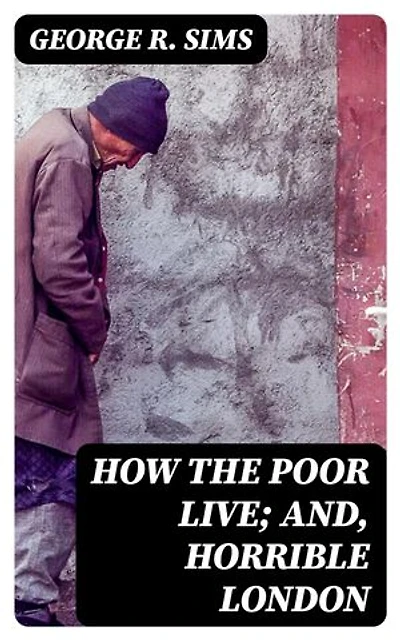 How the Poor Live; and, Horrible London: Enriched edition. 1889