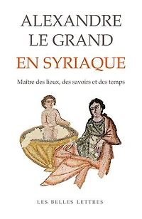 Alexandre le Grand en Syriaque: maître des lieux, savoirs et temps