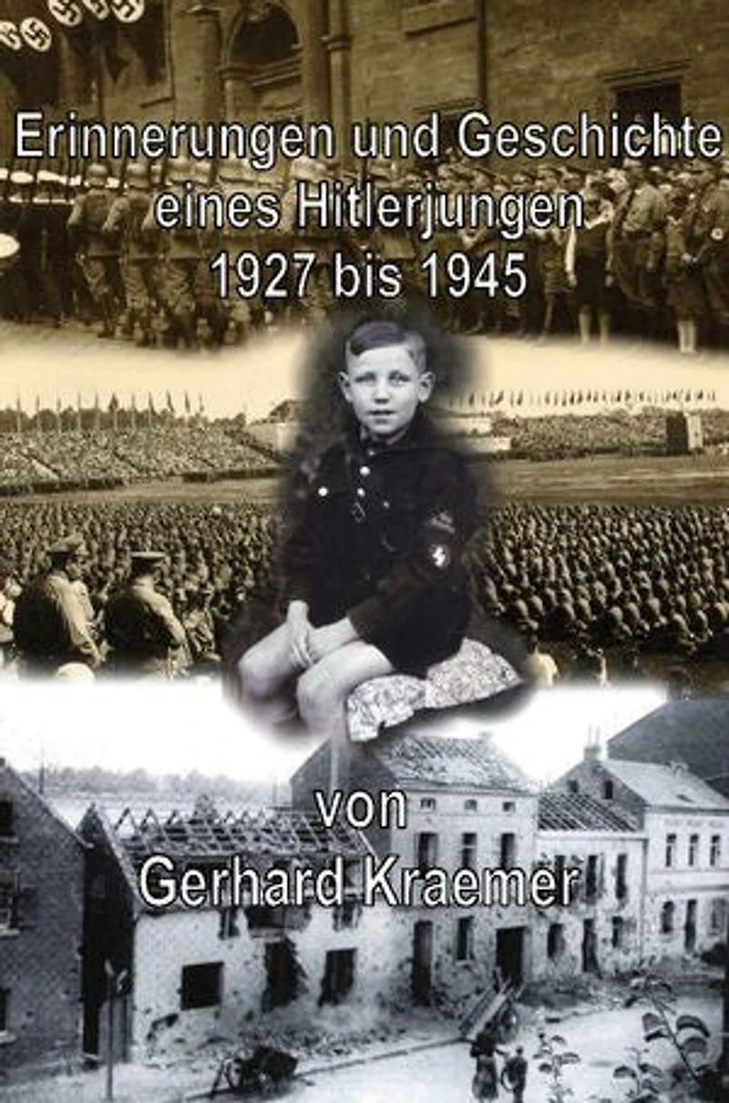 Erinnerungen und Geschichte eines Hitlerjungen: Auseinandersetzung mit dem Nationalsozialismus unter Betrachtung meines Lebenslaufes, 1927 bis 1945