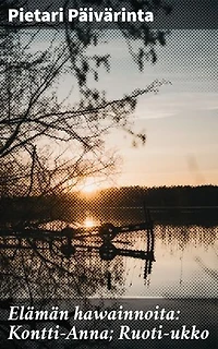 Elämän hawainnoita: Kontti-Anna; Ruoti-ukko: Maaseudun elämän kuvausta murrekielen sävyttämänä 1800-luvun Suomessa