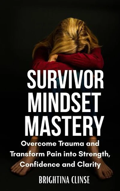 Survivor Mindset Mastery: Overcome Trauma and Transform Pain into Strength, Confidence, and Clarity