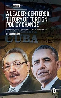 A Leader-Centered Theory of Foreign Policy Change: U.S. Foreign Policy toward Cuba under Obama