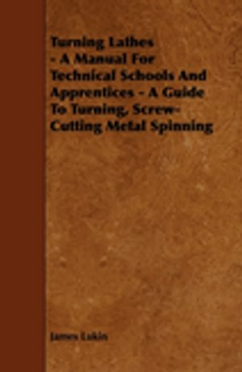 Turning Lathes - A Manual For Technical Schools And Apprentices - A Guide To Turning, Screw-Cutting Metal Spinning