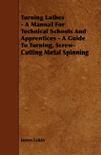 Turning Lathes - A Manual For Technical Schools And Apprentices - A Guide To Turning, Screw-Cutting Metal Spinning