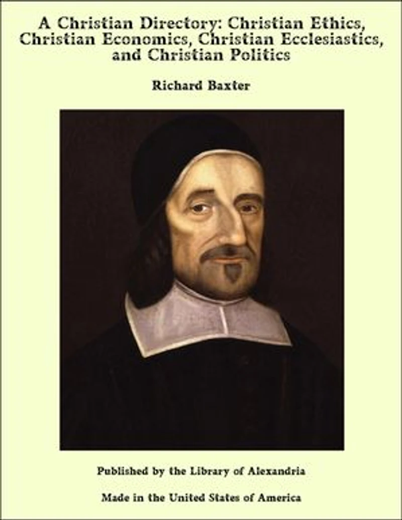 A Christian Directory: Christian Ethics, Christian Economics, Christian Ecclesiastics, and Christian Politics