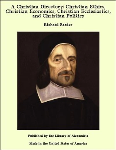 A Christian Directory: Christian Ethics, Christian Economics, Christian Ecclesiastics, and Christian Politics