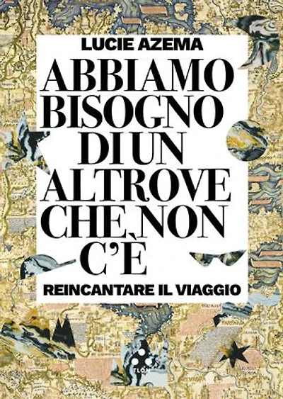 Abbiamo bisogno di un altrove che non c'è: Reincantare il viaggio