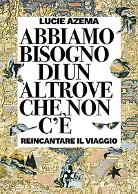Abbiamo bisogno di un altrove che non c'è: Reincantare il viaggio