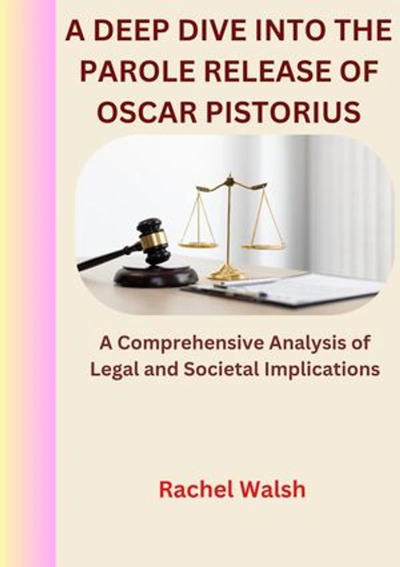 A DEEP DIVE INTO THE PAROLE RELEASE OF OSCAR PISTORIUS: A Comprehensive Analysis of Legal and Societal Implications
