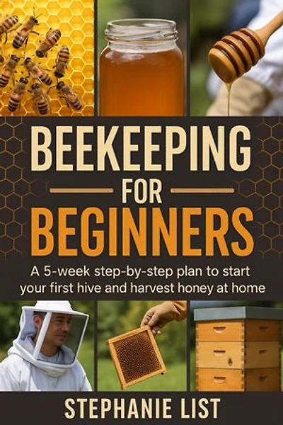 Beekeeping for Beginners: A 5-Week Step-by-Step Plan to Start Your First Hive and Harvest Honey at Home