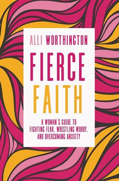 Fierce Faith: A Woman's Guide To Fighting Fear, Wrestling Worry