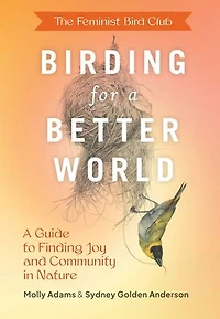 The Feminist Bird Club's Birding for A Better World: Guide to Finding Joy and Community Nature