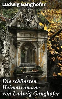 Die schönsten Heimatromane von Ludwig Ganghofer: Bereicherte Ausgabe. Das Gotteslehen + Der Herrgottschnitzer von Ammergau + Schloß Hubertus + Edelweißkönig …