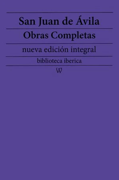 San Juan de Ávila: Obras completas (nueva edición integral): precedido de la biografia del autor