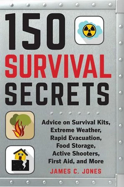 150 Survival Secrets: Advice on Kits, Extreme Weather, Rapid Evacuation, Food Storage, Active Shooters, First Aid, and More