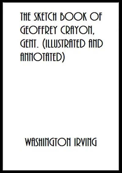 The Sketch Book of Geoffrey Crayon, Gent. (Illustrated and Annotated)