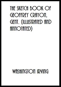 The Sketch Book of Geoffrey Crayon, Gent. (Illustrated and Annotated)