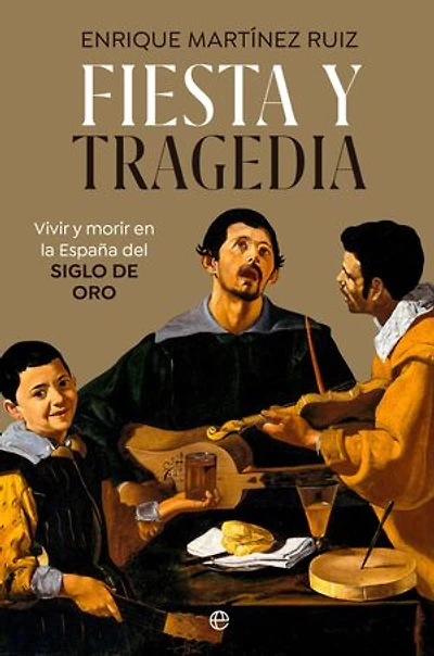 Fiesta y tragedia: Vivir y morir en la España del Siglo de Oro