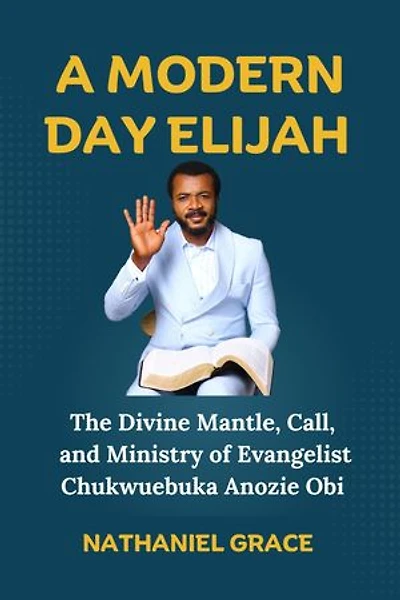 A MODERN-DAY ELIJAH: The Divine Mantle, Call, and Ministry of Evangelist Chukwuebuka Anozie Obi