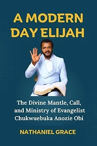 A MODERN-DAY ELIJAH: The Divine Mantle, Call, and Ministry of Evangelist Chukwuebuka Anozie Obi
